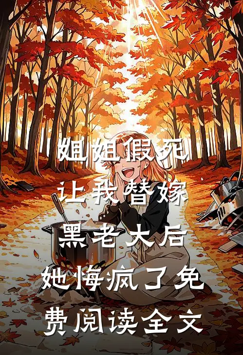 姐姐假死让我替嫁黑老大后，她悔疯了免费阅读全文