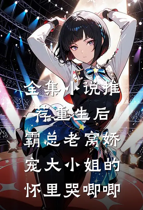 全集小说推荐重生后，霸总老窝娇宠大小姐的怀里哭唧唧