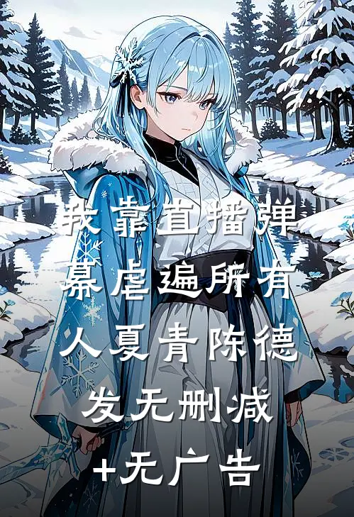 我靠直播弹幕虐遍所有人夏青陈德发无删减+无广告