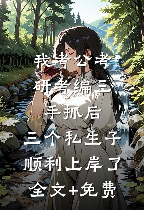 我考公考研考编三手抓后，三个私生子顺利上岸了全文+免费