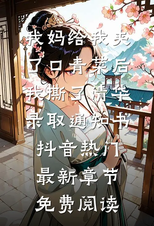 我妈给我夹了口青菜后，我撕了清华录取通知书抖音热门最新章节免费阅读