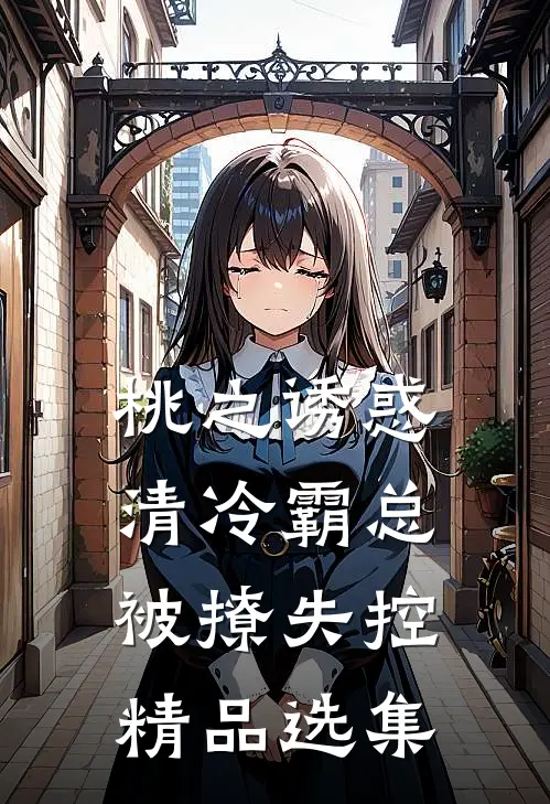 桃之诱惑，清冷霸总被撩失控精品选集