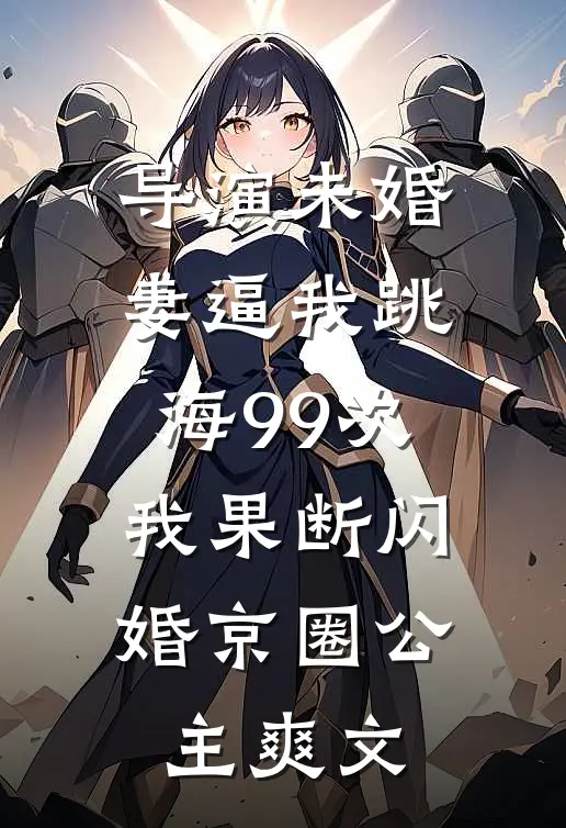 导演未婚妻逼我跳海99次，我果断闪婚京圈公主爽文