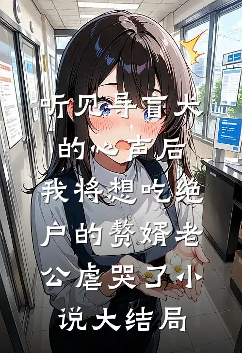 听见导盲犬的心声后，我将想吃绝户的赘婿老公虐哭了小说大结局
