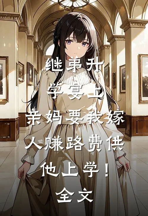 继弟升学宴上，亲妈要我嫁人赚路费供他上学！全文