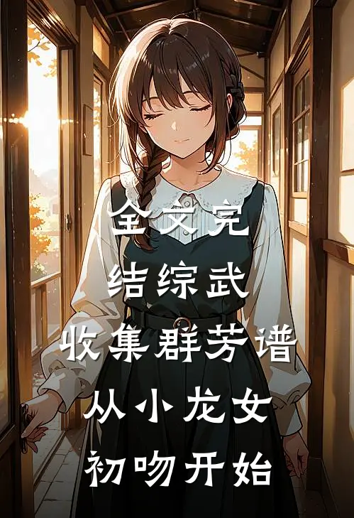 全文完结综武：收集群芳谱，从小龙女初吻开始