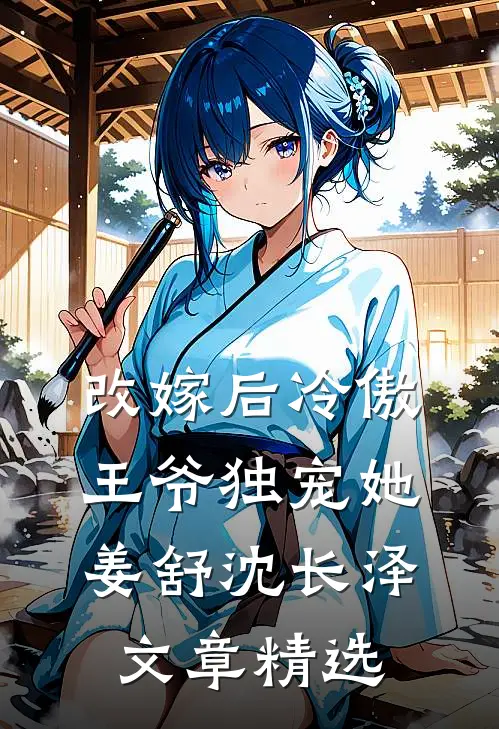 改嫁后冷傲王爷独宠她姜舒沈长泽文章精选