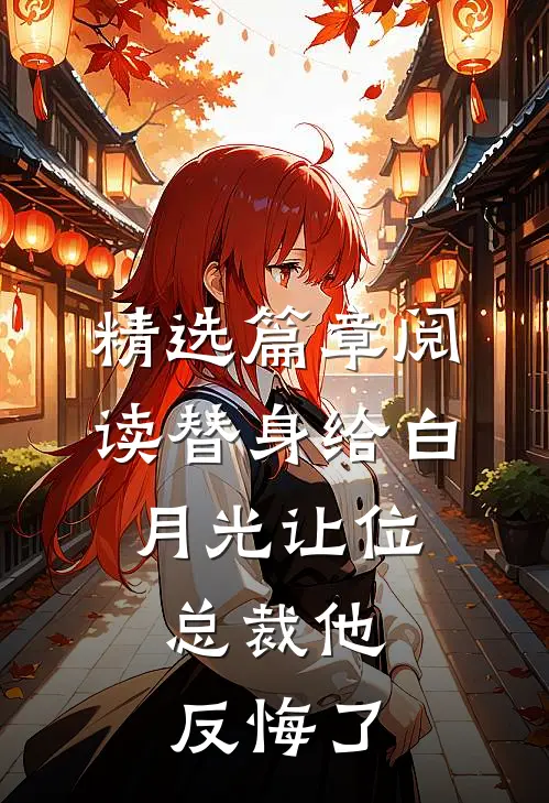 精选篇章阅读替身给白月光让位，总裁他反悔了