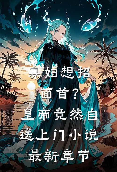 寡妇想招面首？皇帝竟然自送上门小说最新章节