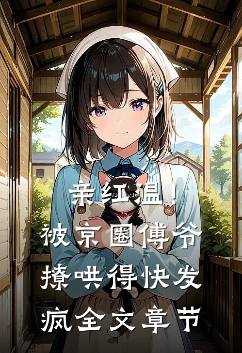 亲红温！被京圈傅爷撩哄得快发疯全文章节