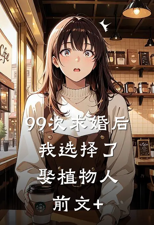 99次求婚后，我选择了娶植物人前文+