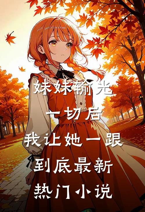 妹妹输光一切后，我让她一跟到底最新热门小说