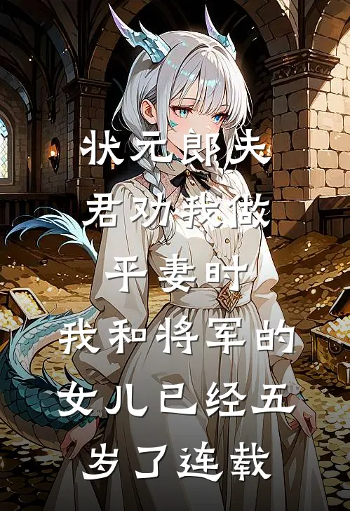 状元郎夫君劝我做平妻时，我和将军的女儿已经五岁了连载