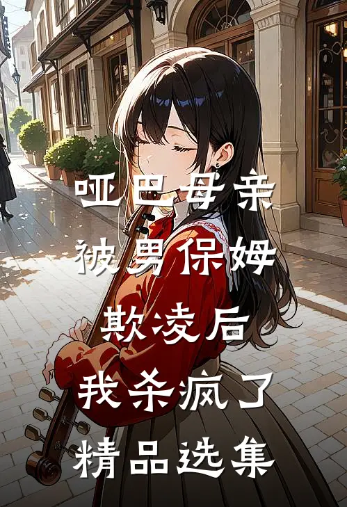 哑巴母亲被男保姆欺凌后，我杀疯了精品选集