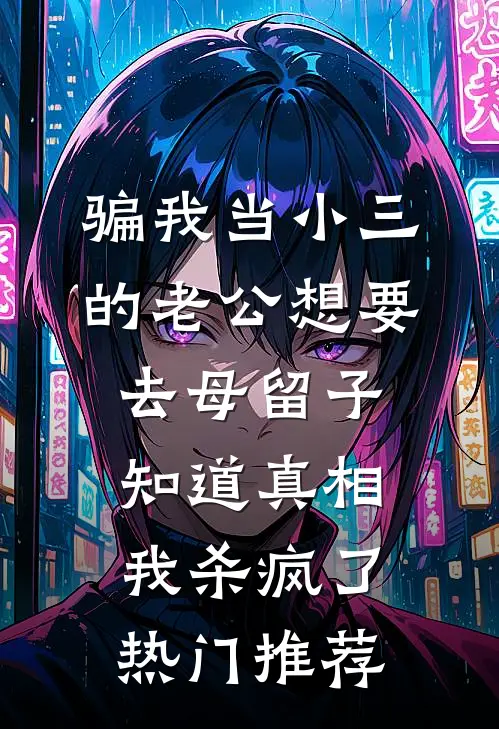 骗我当小三的老公想要去母留子，知道真相我杀疯了热门推荐