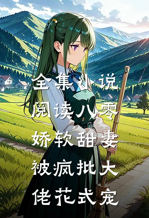 全集小说阅读八零娇软甜妻，被疯批大佬花式宠