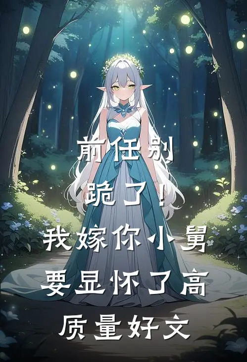 前任别跪了！我嫁你小舅要显怀了高质量好文