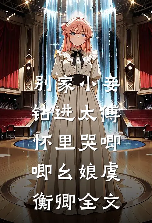 别家小妾，钻进太傅怀里哭唧唧幺娘虞衡卿全文
