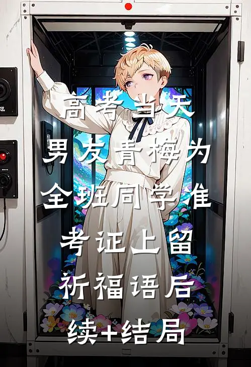 高考当天，男友青梅为全班同学准考证上留祈福语后续+结局