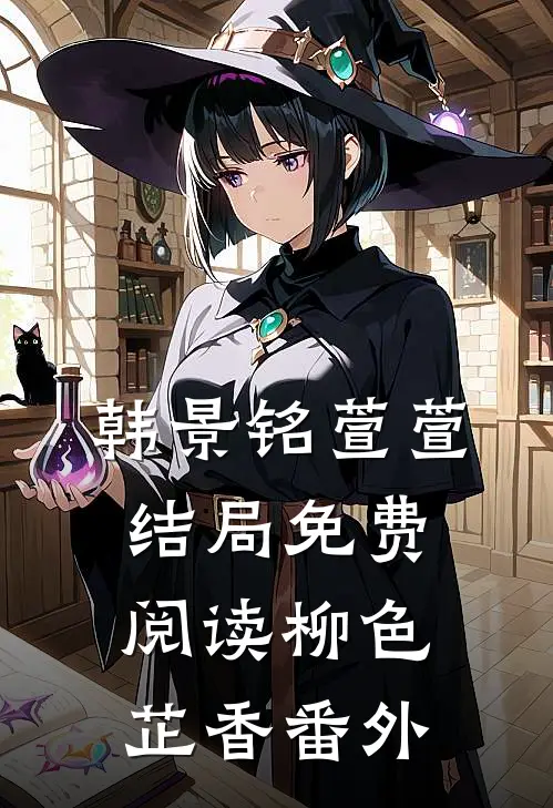 韩景铭萱萱结局免费阅读柳色芷香番外