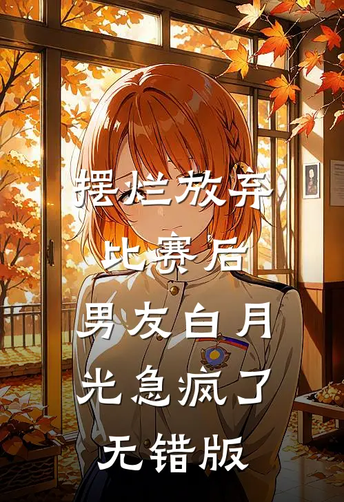 摆烂放弃比赛后，男友白月光急疯了无错版