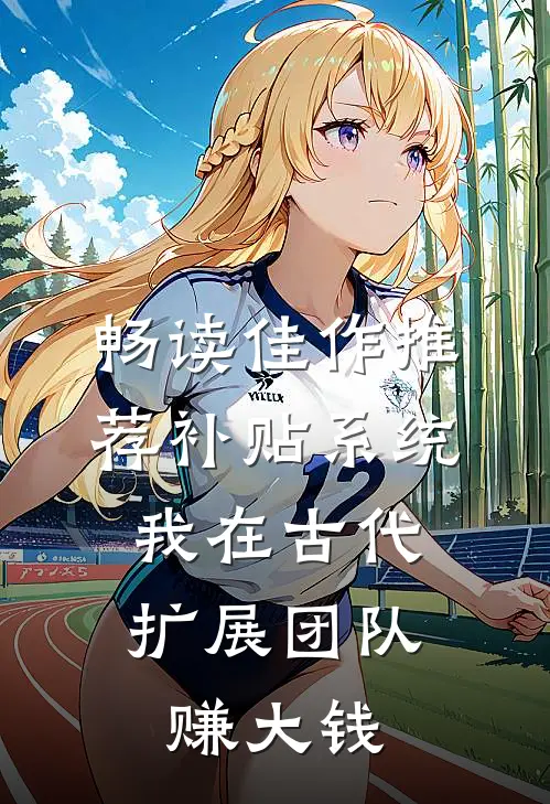 畅读佳作推荐补贴系统：我在古代扩展团队赚大钱