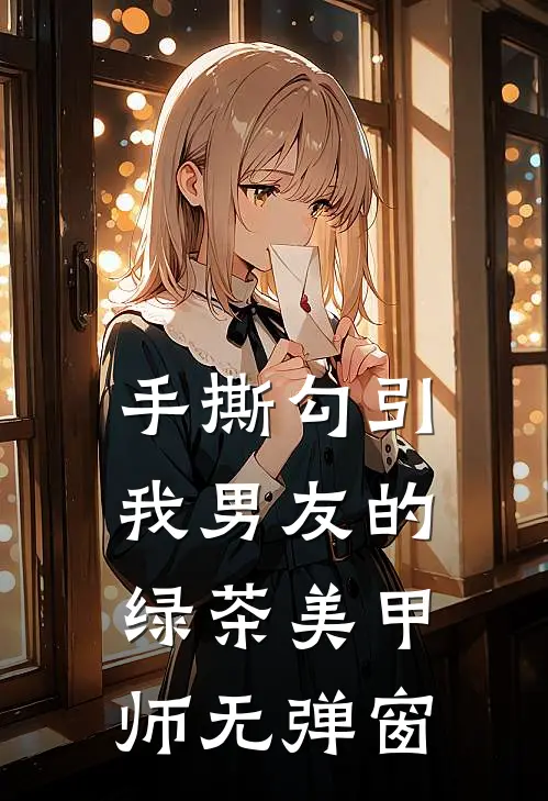 手撕勾引我男友的绿茶美甲师无弹窗