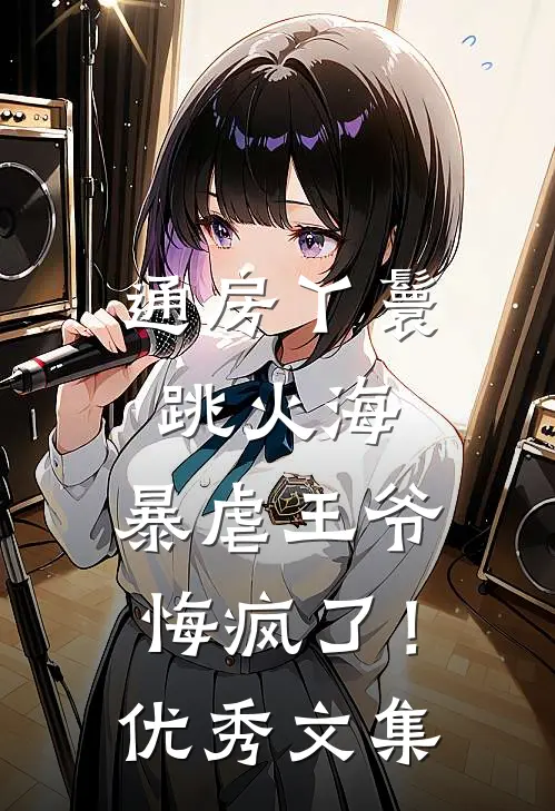 通房丫鬟跳火海，暴虐王爷悔疯了！优秀文集