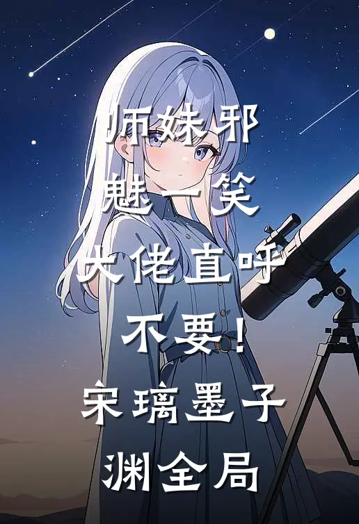 师妹邪魅一笑，大佬直呼不要！宋璃墨子渊全局