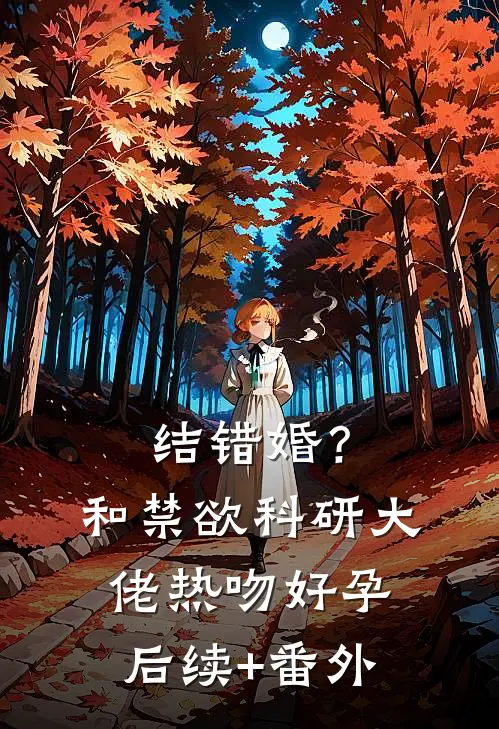 结错婚？和禁欲科研大佬热吻好孕后续+番外