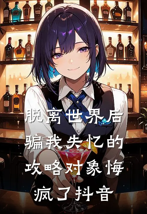 脱离世界后，骗我失忆的攻略对象悔疯了抖音