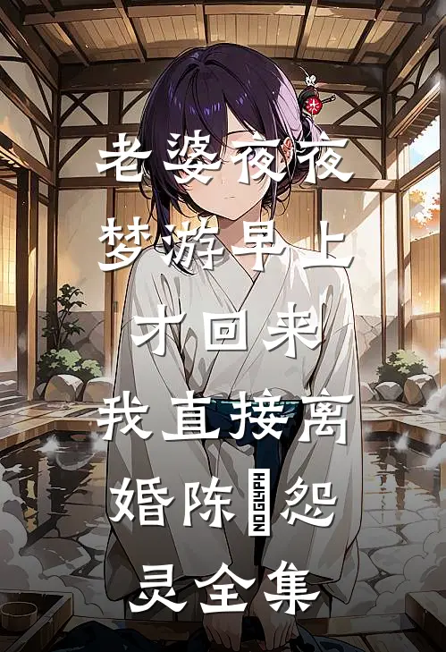 老婆夜夜梦游早上才回来，我直接离婚陈玥怨灵全集
