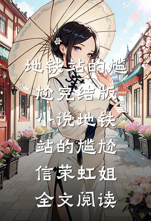 地铁站的尴尬完结版小说_地铁站的尴尬信荣虹姐全文阅读