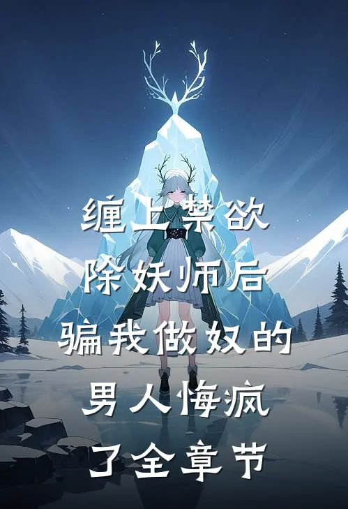 缠上禁欲除妖师后，骗我做奴的男人悔疯了全章节