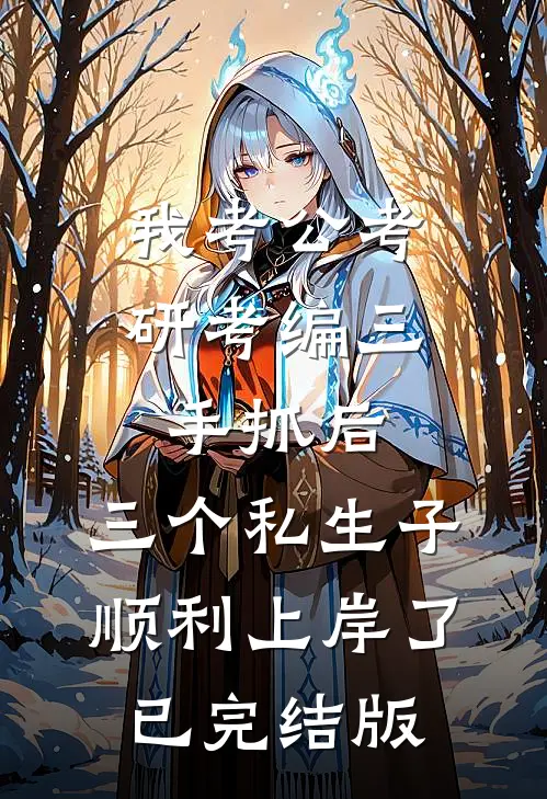 我考公考研考编三手抓后，三个私生子顺利上岸了已完结版