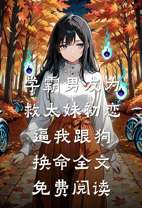 学霸男友为救太妹初恋，逼我跟狗换命全文免费阅读