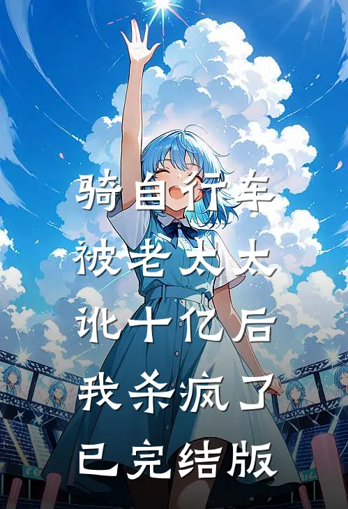 骑自行车被老太太讹十亿后，我杀疯了已完结版