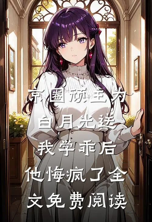 京圈顽主为白月光送我学乖后，他悔疯了全文免费阅读