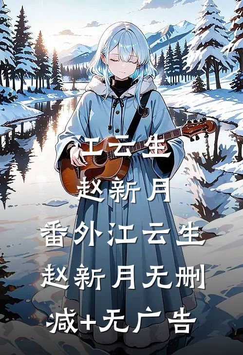 江云生赵新月： 番外江云生赵新月无删减+无广告