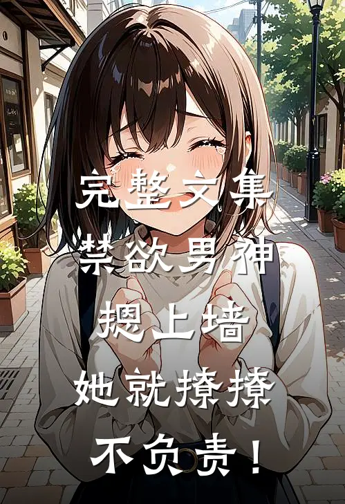 完整文集禁欲男神摁上墙，她就撩撩不负责！