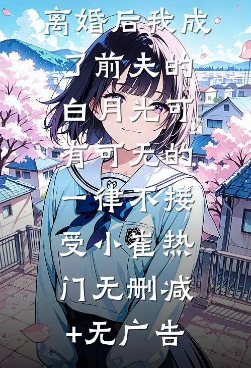 离婚后我成了前夫的白月光-可有可无的一律不接受小崔热门无删减+无广告