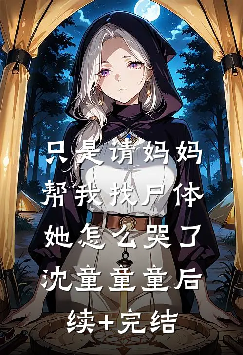 只是请妈妈帮我找尸体，她怎么哭了沈童童童后续+完结