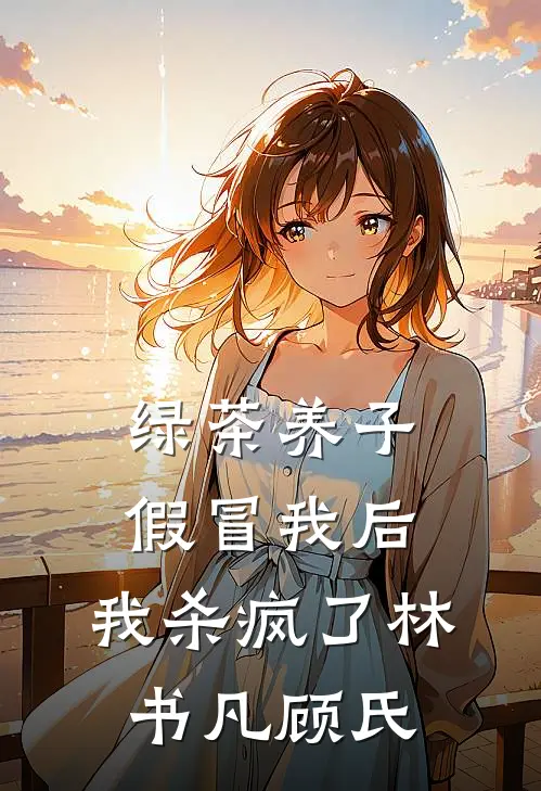 绿茶养子假冒我后，我杀疯了林书凡顾氏