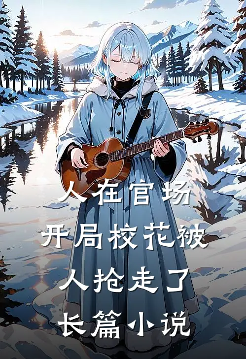 人在官场，开局校花被人抢走了长篇小说