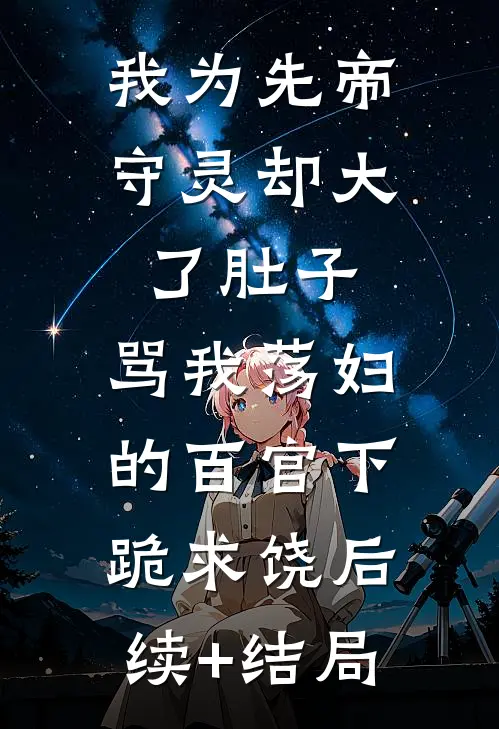 我为先帝守灵却大了肚子，骂我荡妇的百官下跪求饶后续+结局