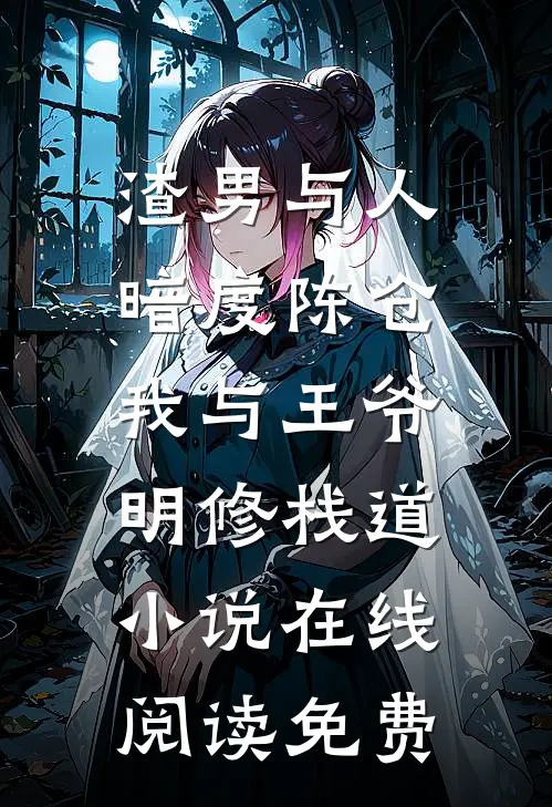 渣男与人暗度陈仓，我与王爷明修栈道小说在线阅读免费
