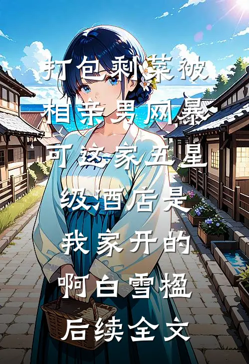 打包剩菜被相亲男网暴，可这家五星级酒店是我家开的啊白雪楹后续全文