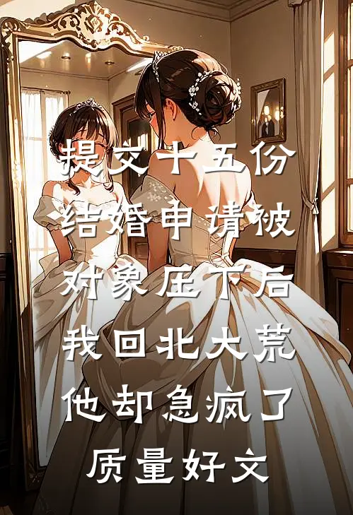 提交十五份结婚申请被对象压下后，我回北大荒他却急疯了质量好文