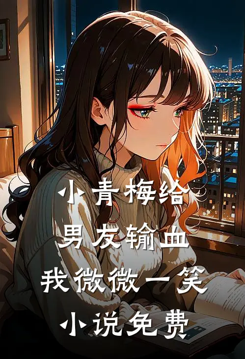 小青梅给男友输血，我微微一笑小说免费