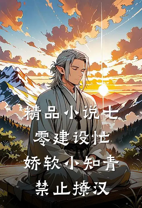 精品小说七零建设忙，娇软小知青禁止撩汉